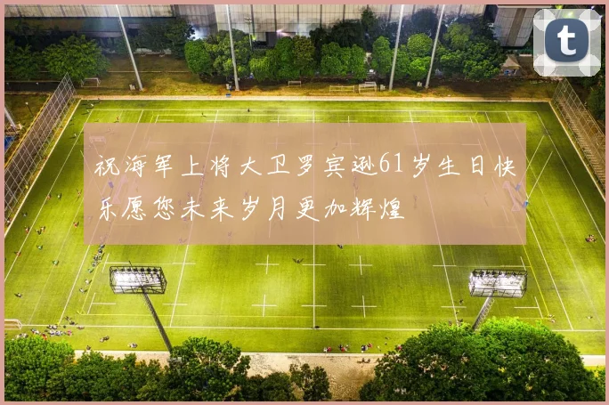 祝海军上将大卫罗宾逊61岁生日快乐愿您未来岁月更加辉煌