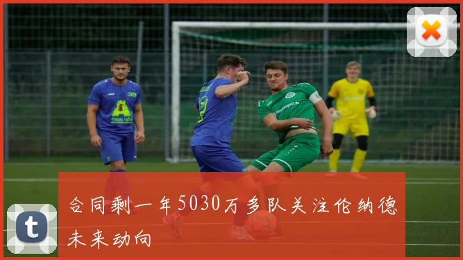 合同剩一年5030万多队关注伦纳德未来动向