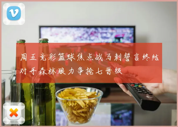 周五竞彩篮球焦点战马刺誓言终结对手森林狼力争抢七晋级