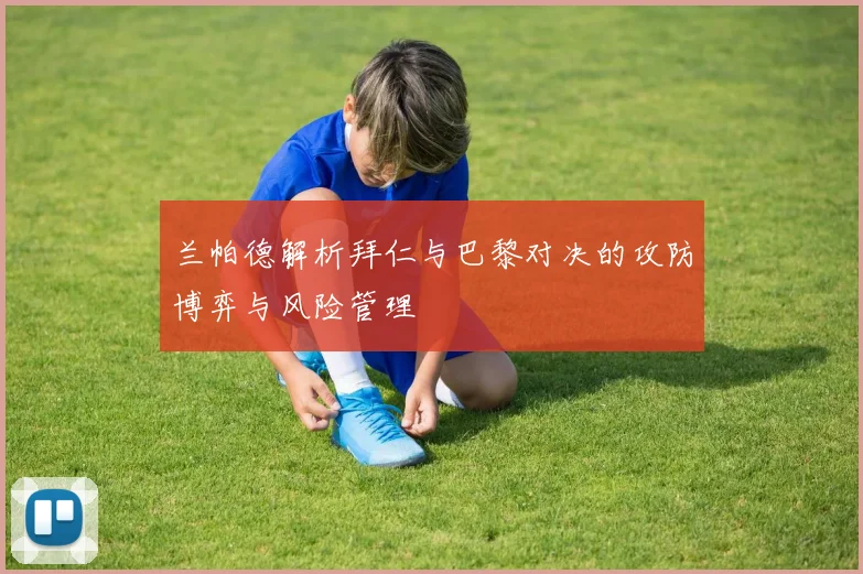 兰帕德解析拜仁与巴黎对决的攻防博弈与风险管理