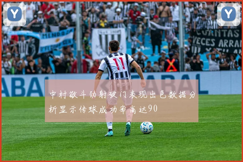 中村敬斗劲射破门表现出色数据分析显示传球成功率高达90