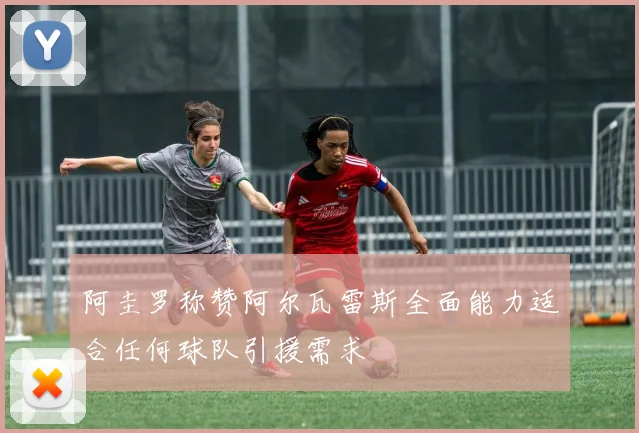 阿圭罗称赞阿尔瓦雷斯全面能力适合任何球队引援需求