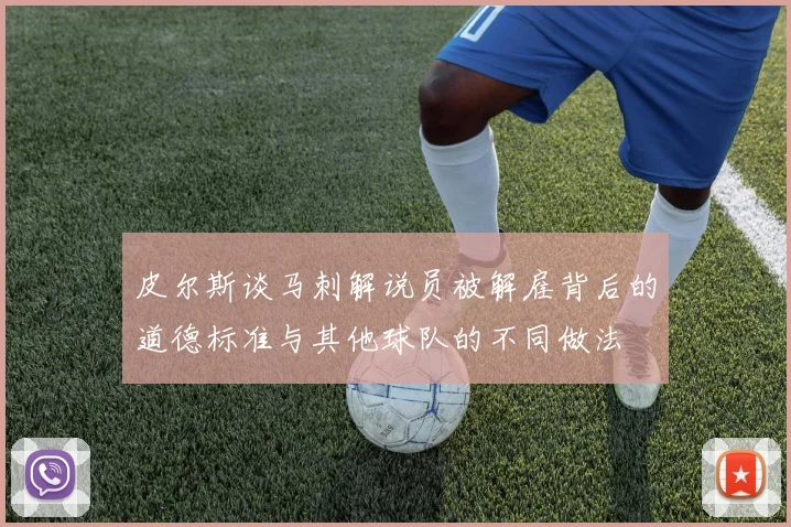 皮尔斯谈马刺解说员被解雇背后的道德标准与其他球队的不同做法