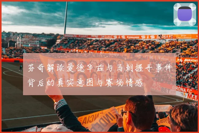 芬奇解读爱德华兹与马刺握手事件背后的真实意图与赛场情感